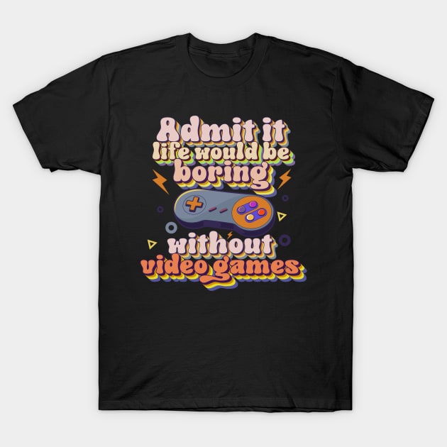 Admit it life would be boring without video games-Funny retro game controller T-Shirt by HomeCoquette